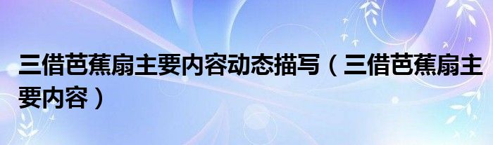 三借芭蕉扇主要内容动态描写（三借芭蕉扇主要内容）