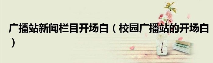 广播站新闻栏目开场白（校园广播站的开场白）