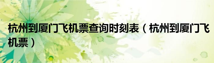 杭州到厦门飞机票查询时刻表（杭州到厦门飞机票）