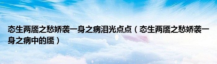 态生两靥之愁娇袭一身之病泪光点点（态生两靥之愁娇袭一身之病中的靥）