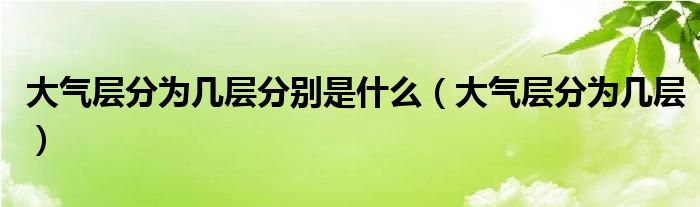 大气层分为几层分别是什么（大气层分为几层）