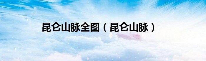 昆仑山脉全图（昆仑山脉）