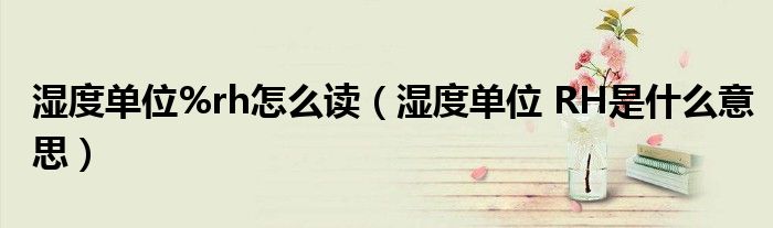 湿度单位%rh怎么读（湿度单位 RH是什么意思）
