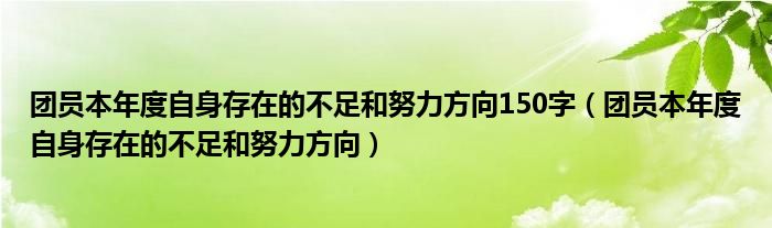 团员本年度自身存在的不足和努力方向150字（团员本年度自身存在的不足和努力方向）