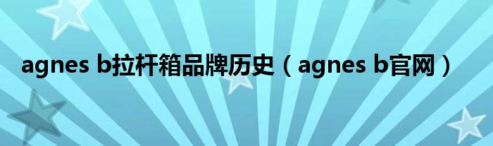 agnes b拉杆箱品牌历史（agnes b官网）