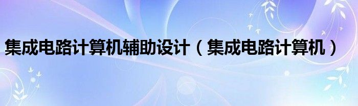 集成电路计算机辅助设计（集成电路计算机）