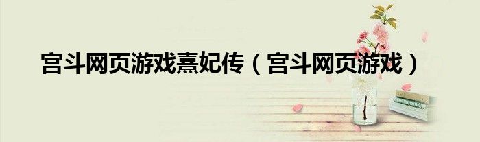 宫斗网页游戏熹妃传（宫斗网页游戏）