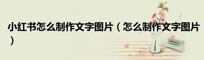 小红书怎么制作文字图片（怎么制作文字图片）