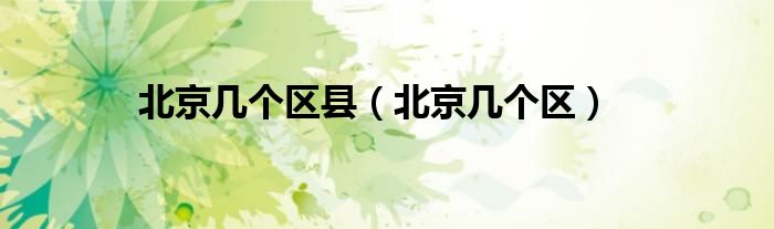 北京几个区县（北京几个区）