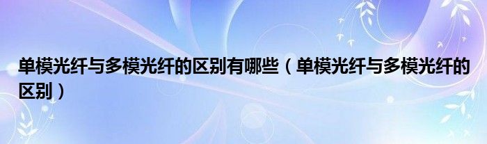单模光纤与多模光纤的区别有哪些（单模光纤与多模光纤的区别）