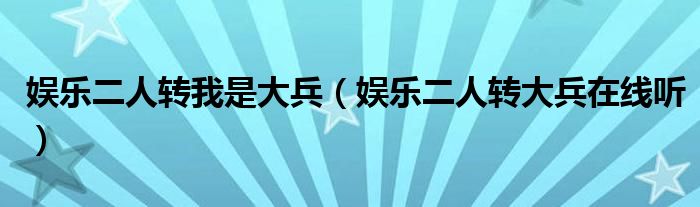 娱乐二人转我是大兵（娱乐二人转大兵在线听）