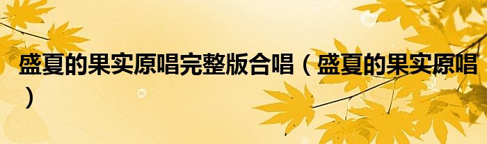 盛夏的果实原唱完整版合唱（盛夏的果实原唱）