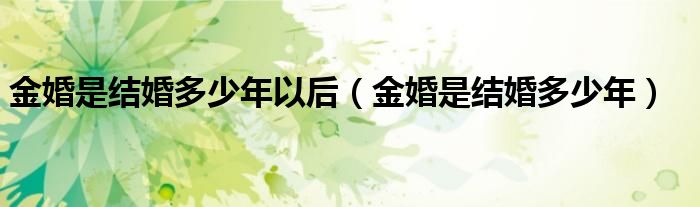 金婚是结婚多少年以后（金婚是结婚多少年）