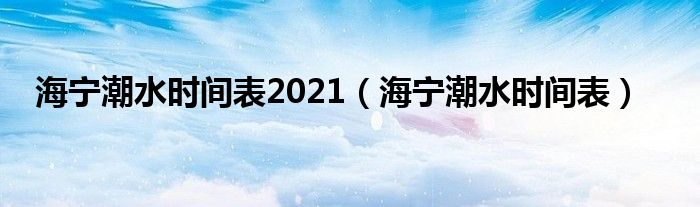 海宁潮水时间表2021（海宁潮水时间表）