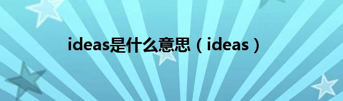 ideas是什么意思（ideas）