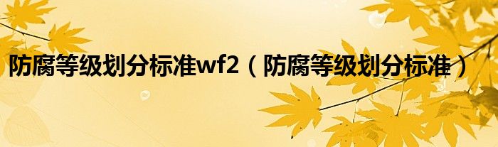 防腐等级划分标准wf2（防腐等级划分标准）