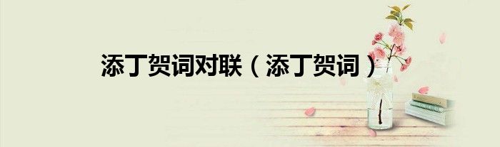 添丁贺词对联（添丁贺词）