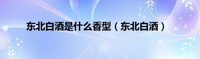 东北白酒是什么香型（东北白酒）