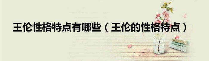 王伦性格特点有哪些（王伦的性格特点）