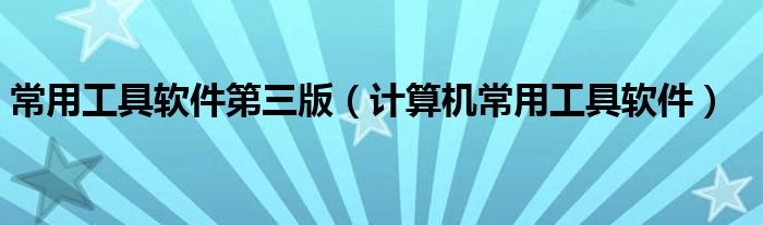 常用工具软件第三版（计算机常用工具软件）