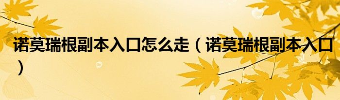 诺莫瑞根副本入口怎么走（诺莫瑞根副本入口）