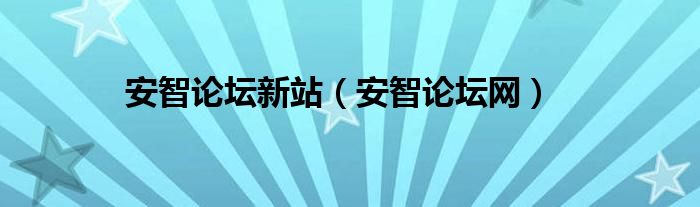 安智论坛新站（安智论坛网）
