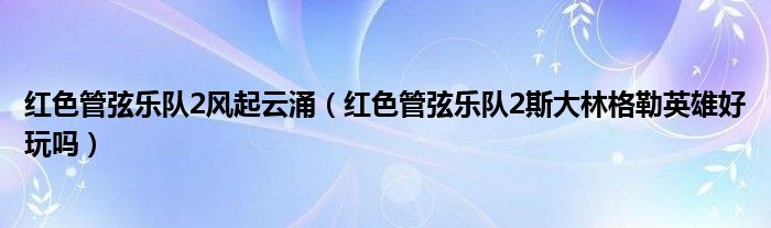 红色管弦乐队2风起云涌（红色管弦乐队2斯大林格勒英雄好玩吗）