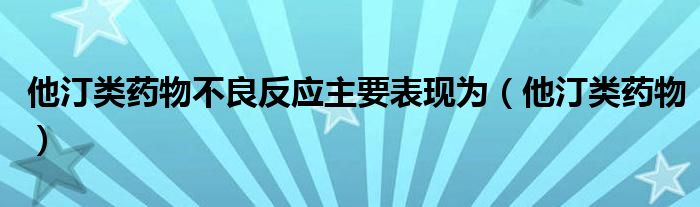 他汀类药物不良反应主要表现为（他汀类药物）