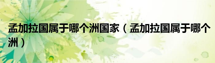 孟加拉国属于哪个洲国家（孟加拉国属于哪个洲）