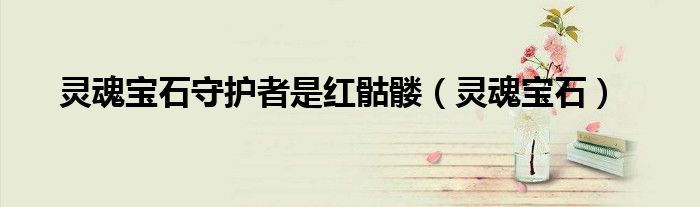 灵魂宝石守护者是红骷髅（灵魂宝石）