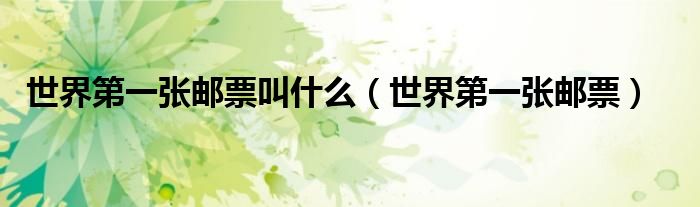 世界第一张邮票叫什么（世界第一张邮票）