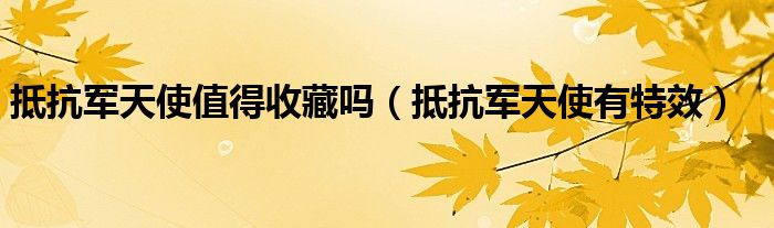 抵抗军天使值得收藏吗（抵抗军天使有特效）