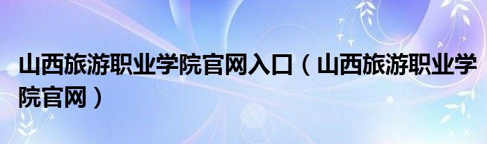 山西旅游职业学院官网入口（山西旅游职业学院官网）