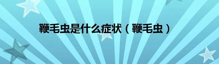鞭毛虫是什么症状（鞭毛虫）