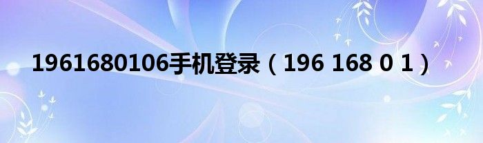 1961680106手机登录（196 168 0 1）
