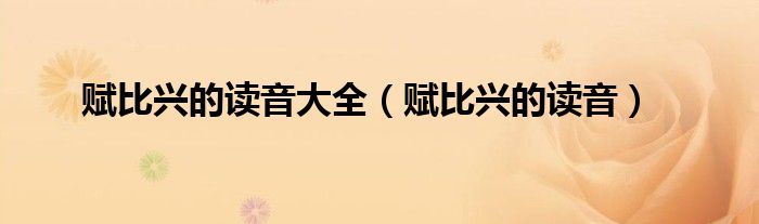 赋比兴的读音大全（赋比兴的读音）