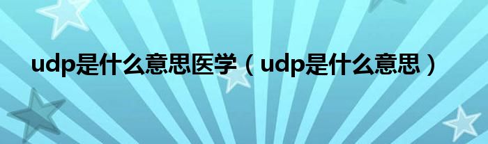 udp是什么意思医学（udp是什么意思）