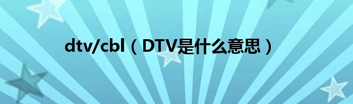 dtv/cbl（DTV是什么意思）