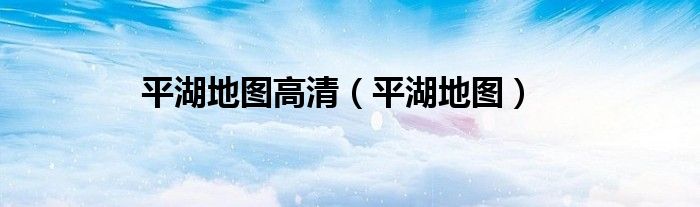 平湖地图高清（平湖地图）