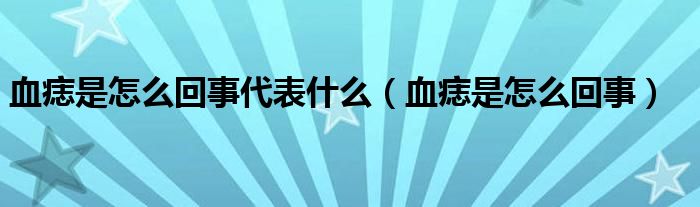 血痣是怎么回事代表什么（血痣是怎么回事）