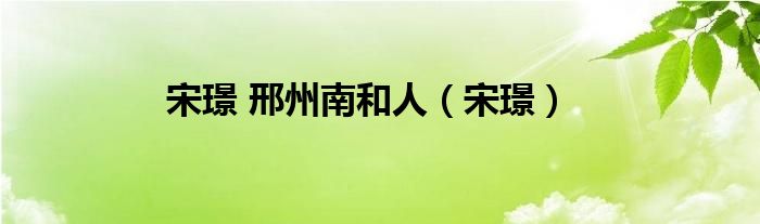 宋璟 邢州南和人（宋璟）