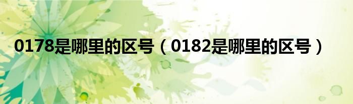0178是哪里的区号（0182是哪里的区号）