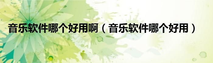 音乐软件哪个好用啊（音乐软件哪个好用）