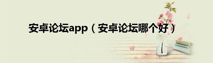 安卓论坛app（安卓论坛哪个好）