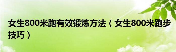 女生800米跑有效锻炼方法（女生800米跑步技巧）