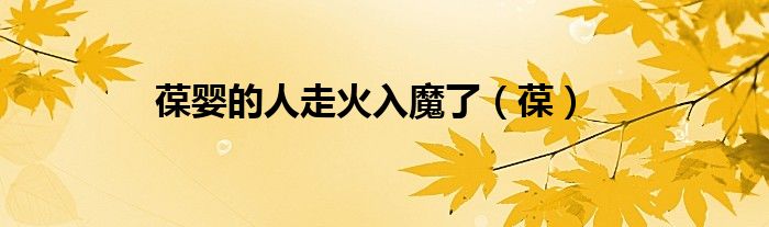 葆婴的人走火入魔了（葆）