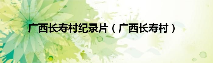 广西长寿村纪录片（广西长寿村）