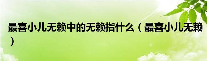最喜小儿无赖中的无赖指什么（最喜小儿无赖）