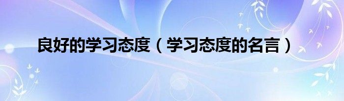 良好的学习态度（学习态度的名言）