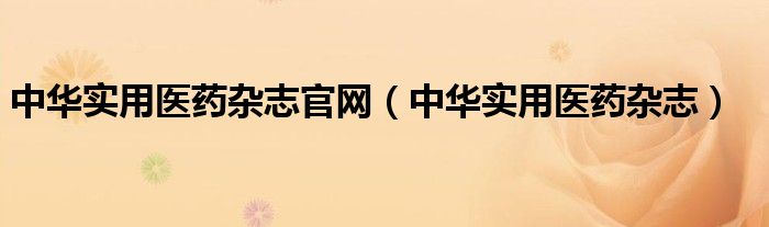中华实用医药杂志官网（中华实用医药杂志）